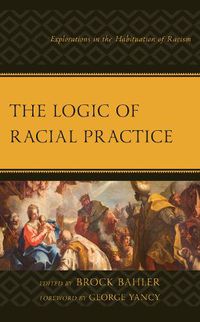 Cover image for The Logic of Racial Practice: Explorations in the Habituation of Racism