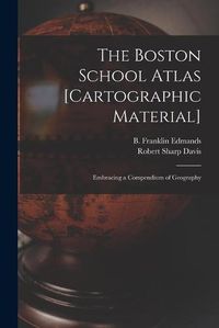 Cover image for The Boston School Atlas [cartographic Material]: Embracing a Compendium of Geography