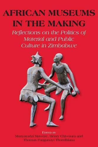 Cover image for African Museums in the Making. Reflections on the Politics of Material and Public Culture in Zimbabwe