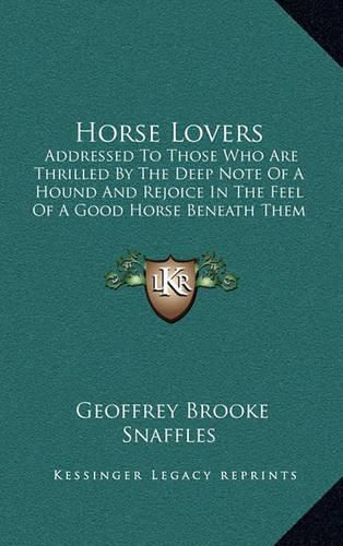 Horse Lovers: Addressed to Those Who Are Thrilled by the Deep Note of a Hound and Rejoice in the Feel of a Good Horse Beneath Them