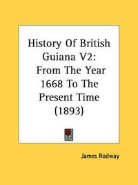 Cover image for History of British Guiana V2: From the Year 1668 to the Present Time (1893)