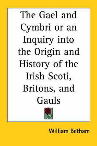 Cover image for The Gael and Cymbri or an Inquiry into the Origin and History of the Irish Scoti, Britons, and Gauls (1834)