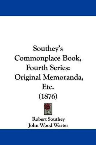 Southey's Commonplace Book, Fourth Series: Original Memoranda, Etc. (1876)