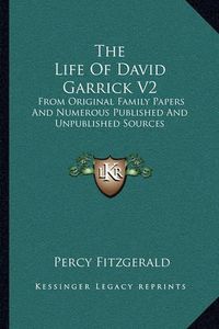 Cover image for The Life of David Garrick V2: From Original Family Papers and Numerous Published and Unpublished Sources