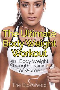 Cover image for The Ultimate Body Weight Workout: 50+ Body Weight Strength Training For Women