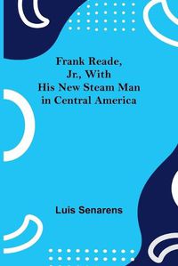 Cover image for Frank Reade, Jr., With His New Steam Man in Central America