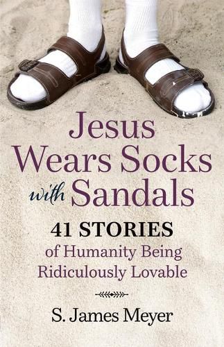 Jesus Wears Socks with Sandals: 41 Stories of Humanity Being Ridiculously Lovable