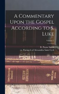 Cover image for A Commentary Upon the Gospel According to S. Luke; Volume 1