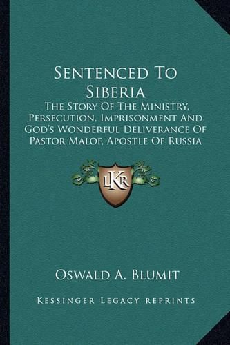 Cover image for Sentenced to Siberia: The Story of the Ministry, Persecution, Imprisonment and God's Wonderful Deliverance of Pastor Malof, Apostle of Russia