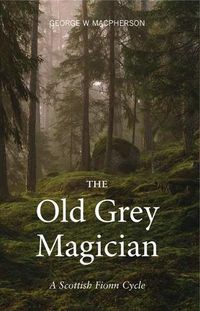 Cover image for The Old Grey Magician: A Scottish Fionn Cycle