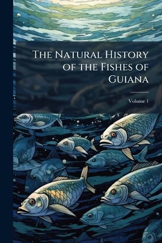 Cover image for The Natural History of the Fishes of Guiana, Volume 1