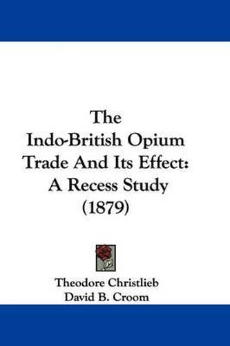 Cover image for The Indo-British Opium Trade and Its Effect: A Recess Study (1879)