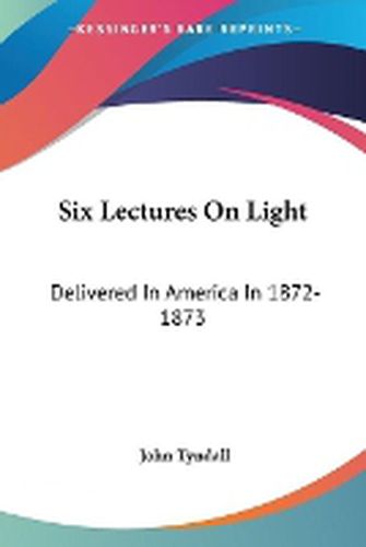 Cover image for Six Lectures On Light: Delivered In America In 1872-1873