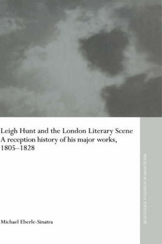 Leigh Hunt and the London Literary Scene: A Reception History of his Major Works, 1805-1828