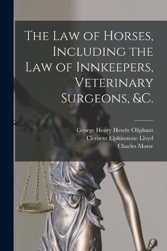 Cover image for The Law of Horses, Including the Law of Innkeepers, Veterinary Surgeons, &c. [microform]