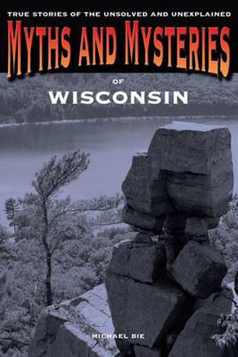 Cover image for Myths and Mysteries of Wisconsin: True Stories Of The Unsolved And Unexplained