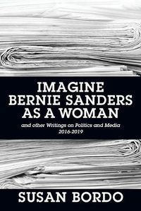 Cover image for Imagine Bernie Sanders as a Woman: And Other Writings on Politics and Media 2016-2019