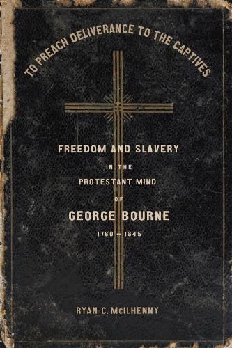 Cover image for To Preach Deliverance to the Captives: Freedom and Slavery in the Protestant Mind of George Bourne, 1780-1845