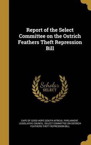 Cover image for Report of the Select Committee on the Ostrich Feathers Theft Repression Bill