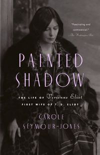 Cover image for Painted Shadow: The Life of Vivienne Eliot, First Wife of T. S. Eliot