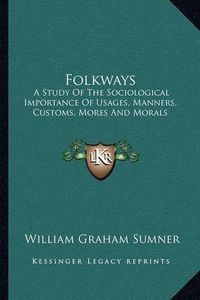 Cover image for Folkways: A Study of the Sociological Importance of Usages, Manners, Customs, Mores and Morals