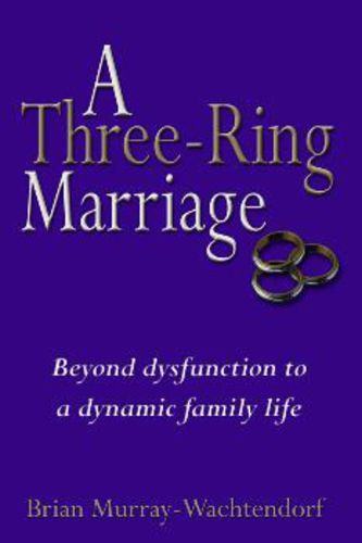 Cover image for A Three-Ring Marriage: Beyond Dysfunction to a Dynamic Family Life