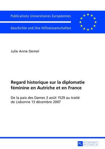 Cover image for Regard Historique Sur La Diplomatie Feminine En Autriche Et En France: de la Paix Des Dames 3 Aout 1529 Au Traite de Lisbonne 13 Decembre 2007