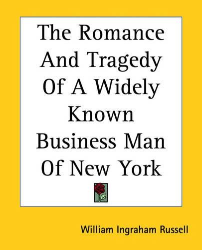 Cover image for The Romance And Tragedy Of A Widely Known Business Man Of New York