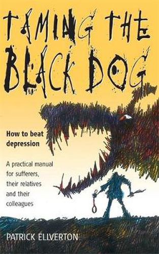 Cover image for Taming The Black Dog: How to Beat Depression - A Practical Manual for Sufferers, Their Relatives and Colleagues