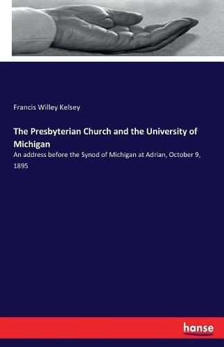 Cover image for The Presbyterian Church and the University of Michigan: An address before the Synod of Michigan at Adrian, October 9, 1895