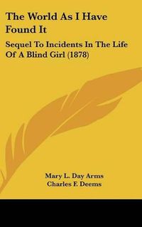 Cover image for The World as I Have Found It: Sequel to Incidents in the Life of a Blind Girl (1878)