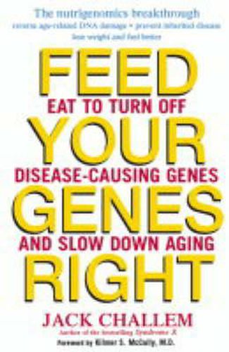 Feed Your Genes Right: Eat to Turn Off Disease-Causing Genes and Slow Down Aging