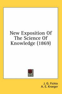 Cover image for New Exposition of the Science of Knowledge (1869)