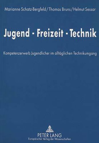 Jugend-Freizeit-Technik: Kompetenzerwerb Jugendlicher Im Alltaeglichen Technikumgang