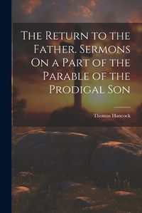 Cover image for The Return to the Father. Sermons On a Part of the Parable of the Prodigal Son