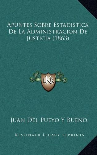 Cover image for Apuntes Sobre Estadistica de La Administracion de Justicia (1863)