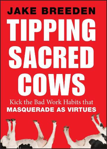 Cover image for Tipping Sacred Cows: Kick the Bad Work Habits that Masquerade as Virtues