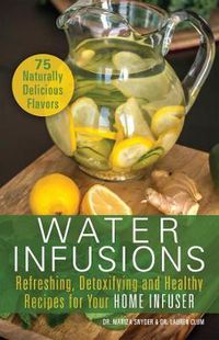 Cover image for Water Infusions: Refreshing, Detoxifying and Healthy Recipes for Your Home Infuser