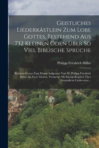 Cover image for Geistliches Liederkaestlein Zum Lobe Gottes, Bestehend Aus 732 Kleinen Oden UEber So Viel Biblische Sprueche
