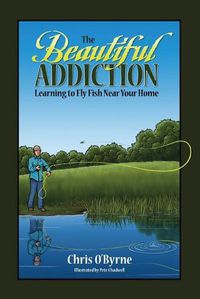 Cover image for The Beautiful Addiction: Learning to Fly Fish Near Your Home