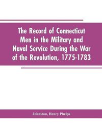 Cover image for The Record of Connecticut Men in the Military and Naval Service During the War of the Revolution, 1775-1783