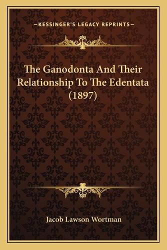 Cover image for The Ganodonta and Their Relationship to the Edentata (1897)