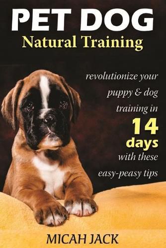 Cover image for Pet Dog Natural Training: Revolutionize Your Puppy & Dog Training in 14 Days with these easy-peasy Tips