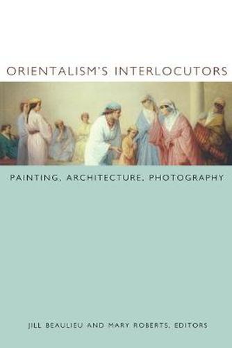 Cover image for Orientalism's Interlocutors: Painting, Architecture, Photography