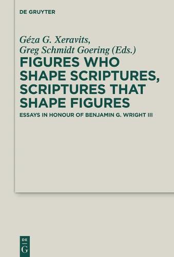 Figures who Shape Scriptures, Scriptures that Shape Figures: Essays in Honour of Benjamin G. Wright III