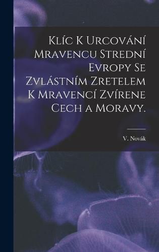 Cover image for Klic K Urcovani Mravencu Stredni Evropy Se Zvlastnim Zretelem K Mravenci Zvirene Cech a Moravy.