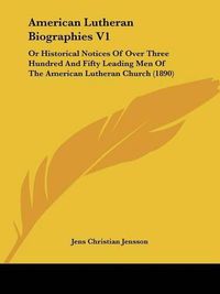 Cover image for American Lutheran Biographies V1: Or Historical Notices of Over Three Hundred and Fifty Leading Men of the American Lutheran Church (1890)