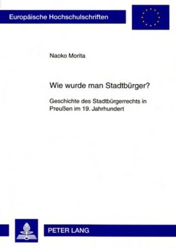 Cover image for Wie Wurde Man Stadtbuerger?: Geschichte Des Stadtbuergerrechts in Preussen Im 19. Jahrhundert