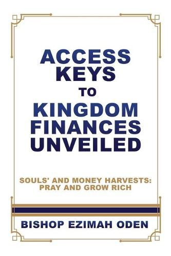 Cover image for Access Keys to Kingdom Finances Unveiled: Souls' and Money Harvests: Pray and Grow Rich