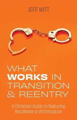 Cover image for What Works in Transition & Reentry: A Christian Guide to Reducing Recidivism & Victimization